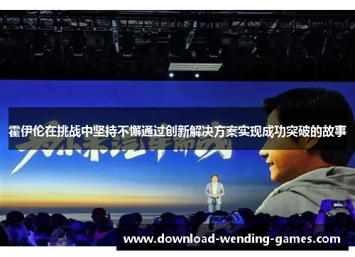 霍伊伦在挑战中坚持不懈通过创新解决方案实现成功突破的故事