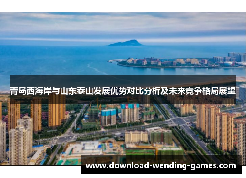 青岛西海岸与山东泰山发展优势对比分析及未来竞争格局展望