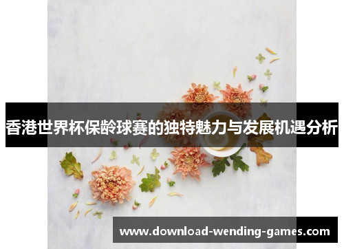 香港世界杯保龄球赛的独特魅力与发展机遇分析