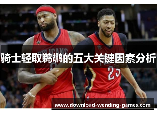 骑士轻取鹈鹕的五大关键因素分析