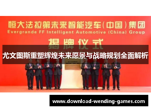 尤文图斯重塑辉煌未来愿景与战略规划全面解析