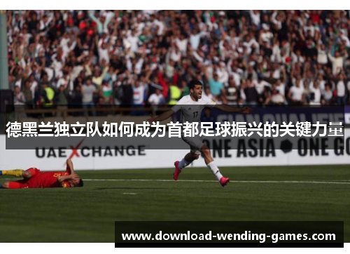 德黑兰独立队如何成为首都足球振兴的关键力量 德黑兰独立队如何成为首都足球振兴的关键力量