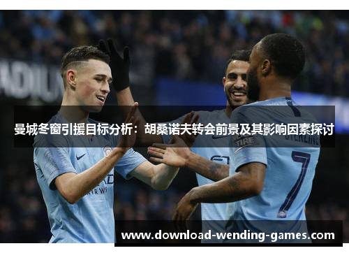 曼城冬窗引援目标分析：胡桑诺夫转会前景及其影响因素探讨