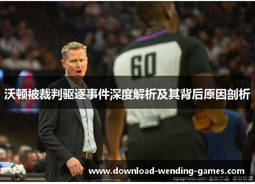 沃顿被裁判驱逐事件深度解析及其背后原因剖析