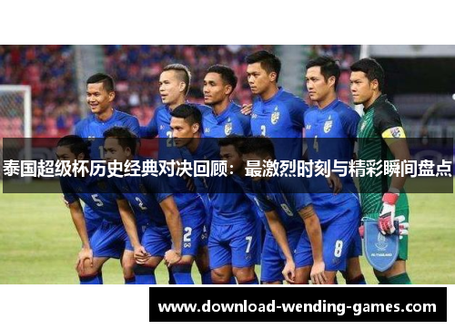 泰国超级杯历史经典对决回顾：最激烈时刻与精彩瞬间盘点