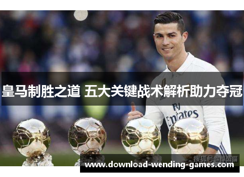 皇马制胜之道 五大关键战术解析助力夺冠