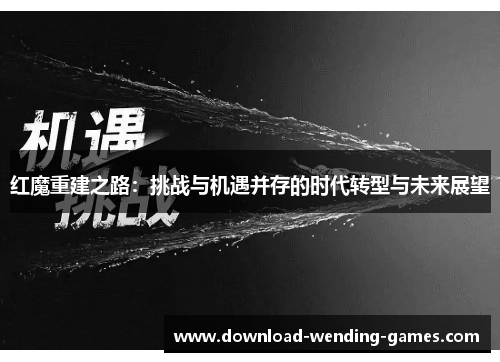 红魔重建之路：挑战与机遇并存的时代转型与未来展望