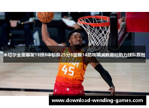 米切尔全面爆发18投8中斩获25分8篮板14助攻填满数据栏助力球队取胜