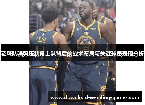 老鹰队强势压制勇士队背后的战术布局与关键球员表现分析