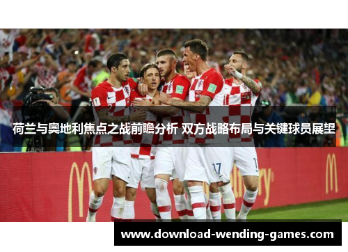 荷兰与奥地利焦点之战前瞻分析 双方战略布局与关键球员展望