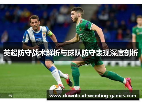 英超防守战术解析与球队防守表现深度剖析