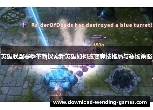 英雄联盟赛季革新探索新英雄如何改变竞技格局与赛场策略 英雄联盟赛季革新探索新英雄如何改变竞技格局与赛场策略