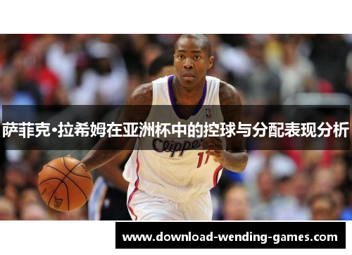 萨菲克·拉希姆在亚洲杯中的控球与分配表现分析