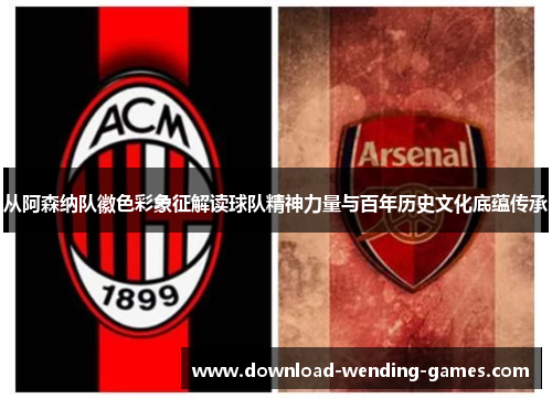 从阿森纳队徽色彩象征解读球队精神力量与百年历史文化底蕴传承