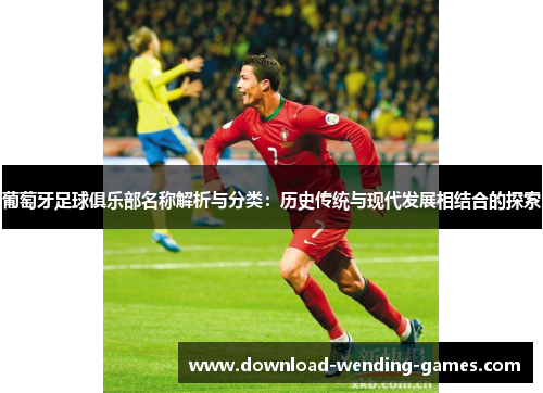 葡萄牙足球俱乐部名称解析与分类:历史传统与现代发展相结合的探索 葡萄牙足球俱乐部名称解析与分类:历史传统与现代发展相结合的探索