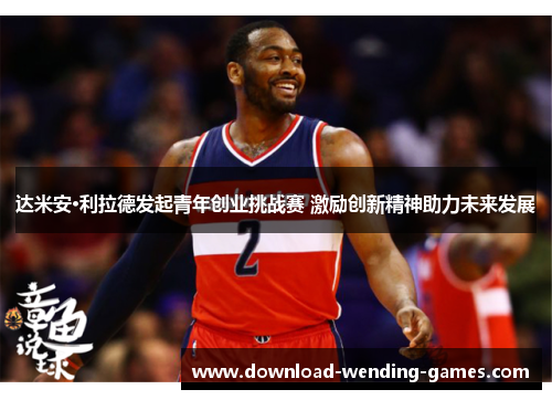 达米安·利拉德发起青年创业挑战赛 激励创新精神助力未来发展