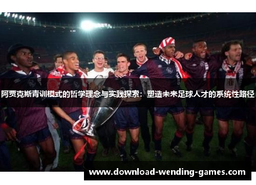 阿贾克斯青训模式的哲学理念与实践探索:塑造未来足球人才的系统性路径 阿贾克斯青训模式的哲学理念与实践探索:塑造未来足球人才的系统性路径