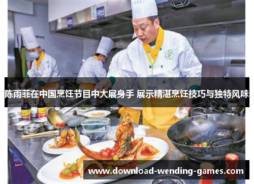 陈雨菲在中国烹饪节目中大展身手 展示精湛烹饪技巧与独特风味 陈雨菲在中国烹饪节目中大展身手 展示精湛烹饪技巧与独特风味