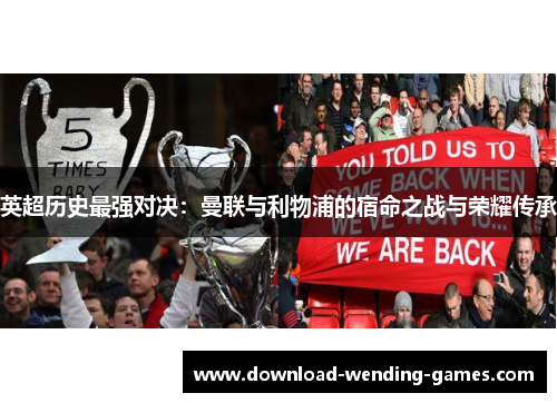 英超历史最强对决:曼联与利物浦的宿命之战与荣耀传承 英超历史最强对决:曼联与利物浦的宿命之战与荣耀传承