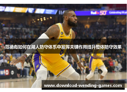 范德彪如何在湖人防守体系中发挥关键作用提升整体防守效果