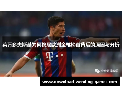 莱万多夫斯基为何稳居欧洲金靴榜首背后的原因与分析 莱万多夫斯基为何稳居欧洲金靴榜首背后的原因与分析