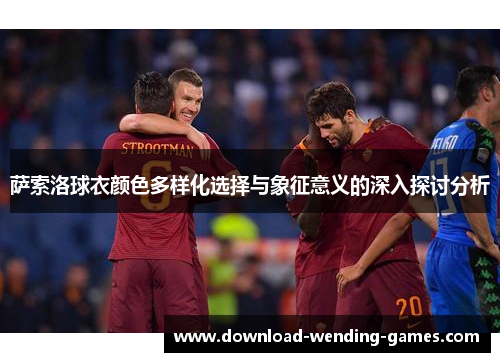 萨索洛球衣颜色多样化选择与象征意义的深入探讨分析