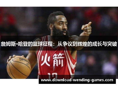 詹姆斯·哈登的篮球征程：从争议到辉煌的成长与突破
