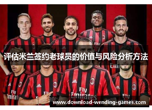 评估米兰签约老球员的价值与风险分析方法