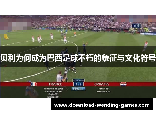 贝利为何成为巴西足球不朽的象征与文化符号