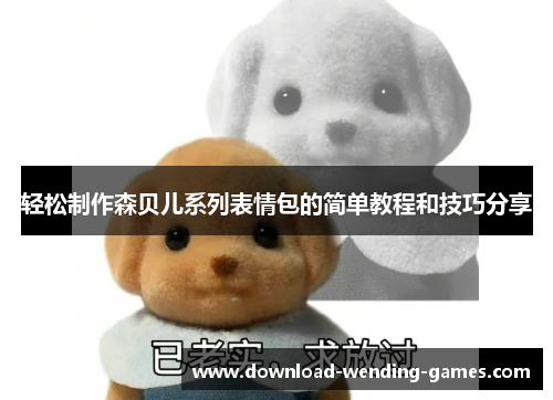 轻松制作森贝儿系列表情包的简单教程和技巧分享 轻松制作森贝儿系列表情包的简单教程和技巧分享