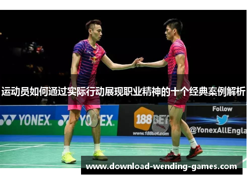 运动员如何通过实际行动展现职业精神的十个经典案例解析 运动员如何通过实际行动展现职业精神的十个经典案例解析