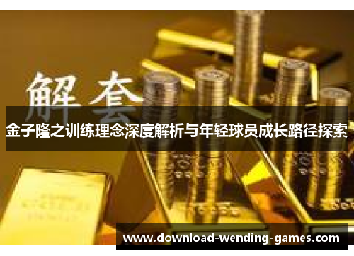 金子隆之训练理念深度解析与年轻球员成长路径探索 金子隆之训练理念深度解析与年轻球员成长路径探索