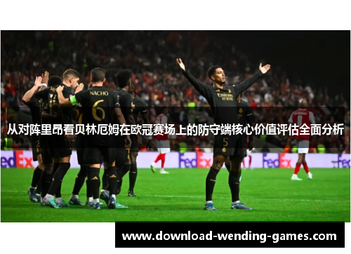 从对阵里昂看贝林厄姆在欧冠赛场上的防守端核心价值评估全面分析 从对阵里昂看贝林厄姆在欧冠赛场上的防守端核心价值评估全面分析