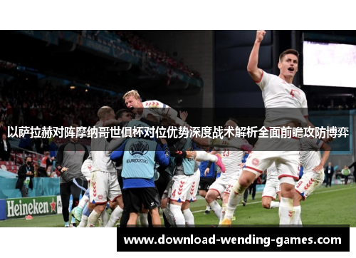 以萨拉赫对阵摩纳哥世俱杯对位优势深度战术解析全面前瞻攻防博弈 以萨拉赫对阵摩纳哥世俱杯对位优势深度战术解析全面前瞻攻防博弈