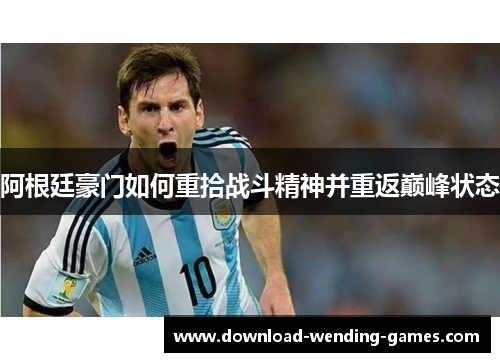 阿根廷豪门如何重拾战斗精神并重返巅峰状态
