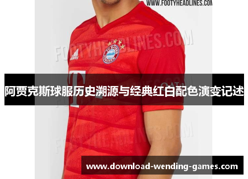 阿贾克斯球服历史溯源与经典红白配色演变记述