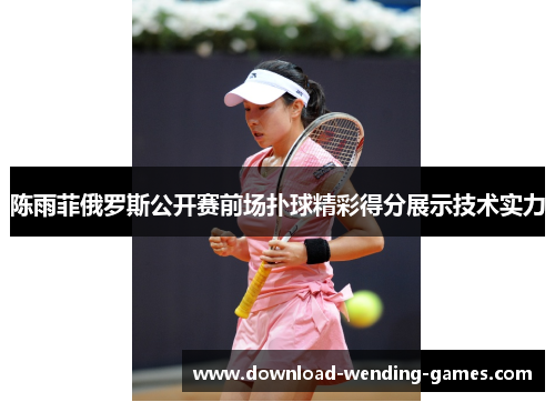 陈雨菲俄罗斯公开赛前场扑球精彩得分展示技术实力