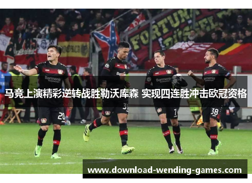 马竞上演精彩逆转战胜勒沃库森 实现四连胜冲击欧冠资格