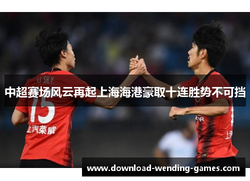 中超赛场风云再起上海海港豪取十连胜势不可挡