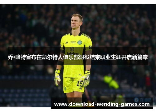 乔·哈特宣布在凯尔特人俱乐部退役结束职业生涯开启新篇章