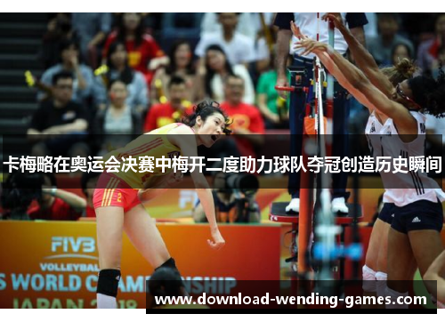 卡梅略在奥运会决赛中梅开二度助力球队夺冠创造历史瞬间