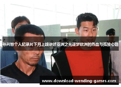 孙兴慜个人纪录片下月上线讲述亚洲之光逐梦欧洲的热血与孤独心路 孙兴慜个人纪录片下月上线讲述亚洲之光逐梦欧洲的热血与孤独心路